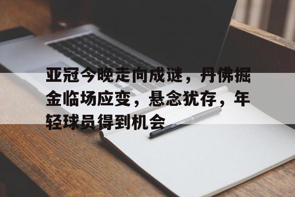 亚冠今晚走向成谜，丹佛掘金临场应变，悬念犹存，年轻球员得到机会的简单介绍-LD Sports