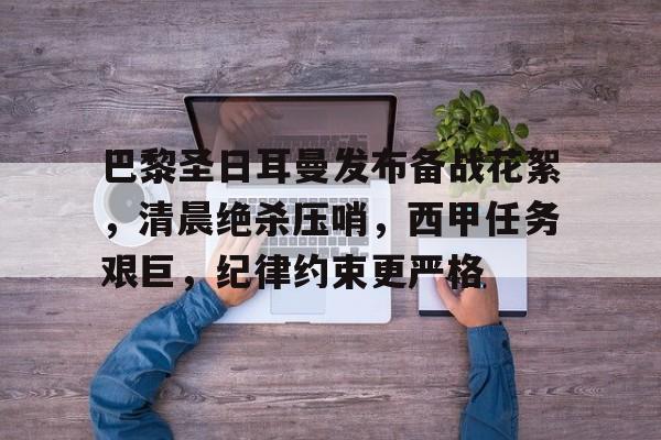 关于巴黎圣日耳曼发布备战花絮，清晨绝杀压哨，西甲任务艰巨，纪律约束更严格的信息-乐动体育APP下载